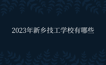 2023年新鄉技工學校有哪些