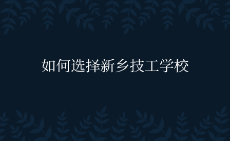 如何選擇新鄉技工學校