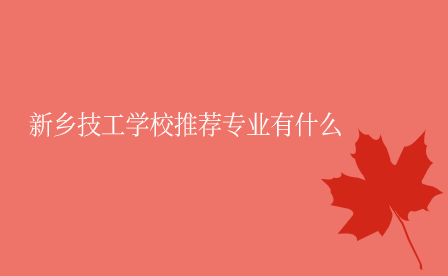 新鄉技工學校推薦專業有什么