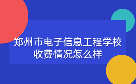 鄭州市電子信息工程學(xué)校收費(fèi)情況