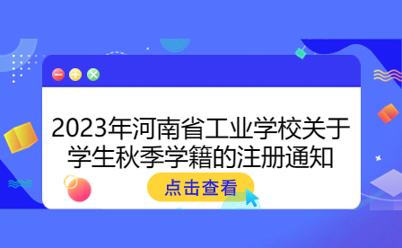 2023年河南省工業(yè)學(xué)校關(guān)于學(xué)生秋季學(xué)籍的注冊通知