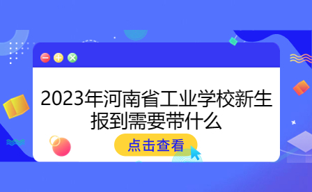 2023年河南省工業(yè)學(xué)校新生報到需要帶什么