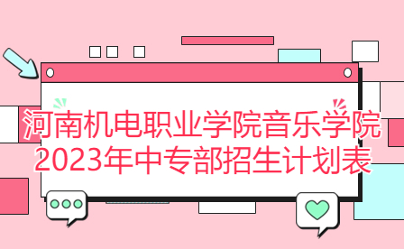 河南機(jī)電職業(yè)學(xué)院音樂學(xué)院2023年中專部招生計劃