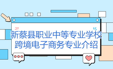 新蔡縣職業中等專業學校跨境電子商務專業