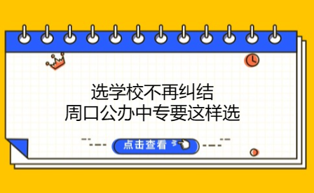 選學(xué)校不再糾結(jié)，周口公辦中專要這樣選
